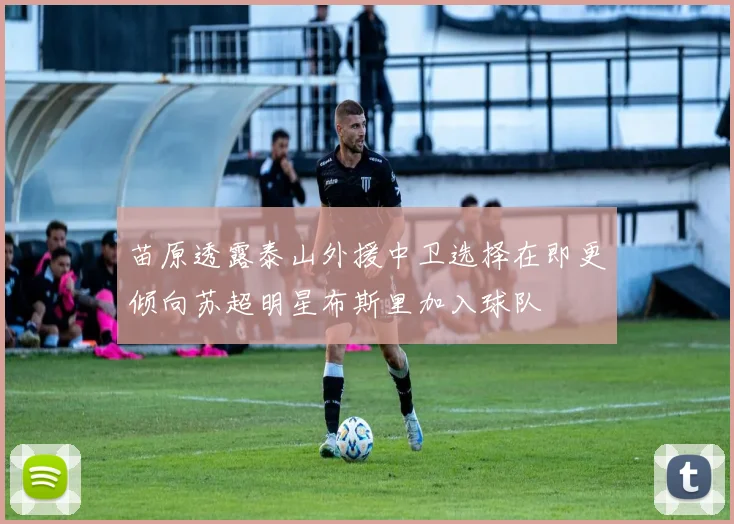 苗原透露泰山外援中卫选择在即更倾向苏超明星布斯里加入球队