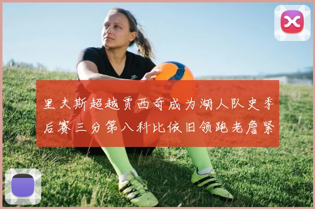 里夫斯超越贾西奇成为湖人队史季后赛三分第八科比依旧领跑老詹紧随其后