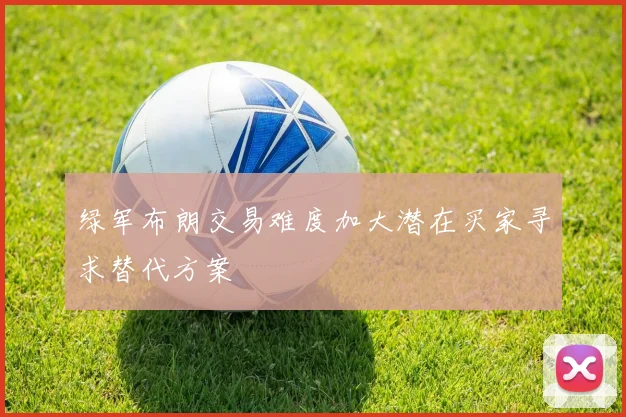 绿军布朗交易难度加大潜在买家寻求替代方案