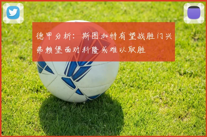 德甲分析：斯图加特有望战胜门兴弗赖堡面对科隆或难以取胜