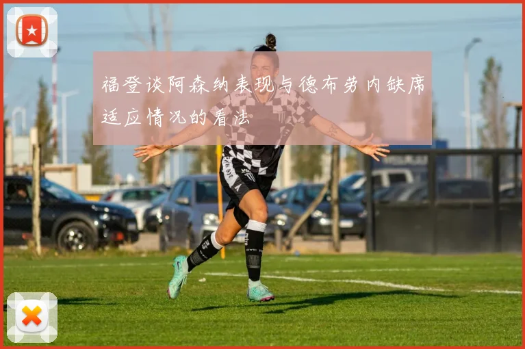 福登谈阿森纳表现与德布劳内缺席适应情况的看法
