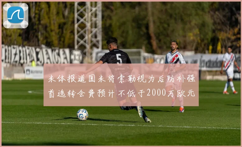 米体报道国米将索勒视为后防补强首选转会费预计不低于2000万欧元