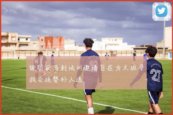 徐昕获马刺试训邀请旨在为文班寻找合适替补人选