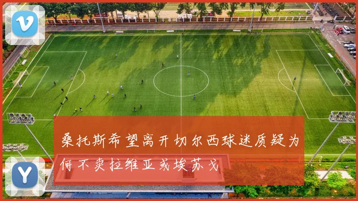 桑托斯希望离开切尔西球迷质疑为何不卖拉维亚或埃苏戈