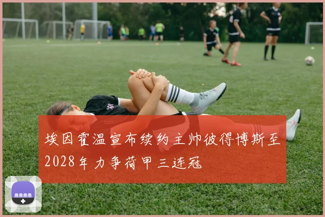 埃因霍温宣布续约主帅彼得博斯至2028年力争荷甲三连冠