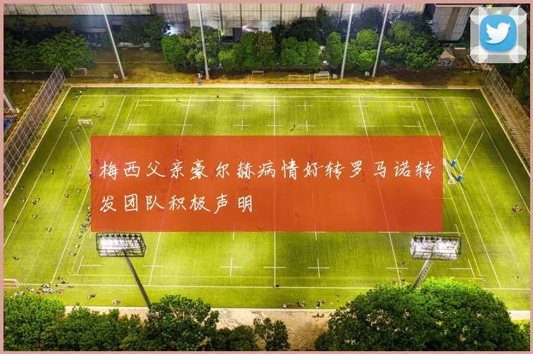 梅西父亲豪尔赫病情好转罗马诺转发团队积极声明