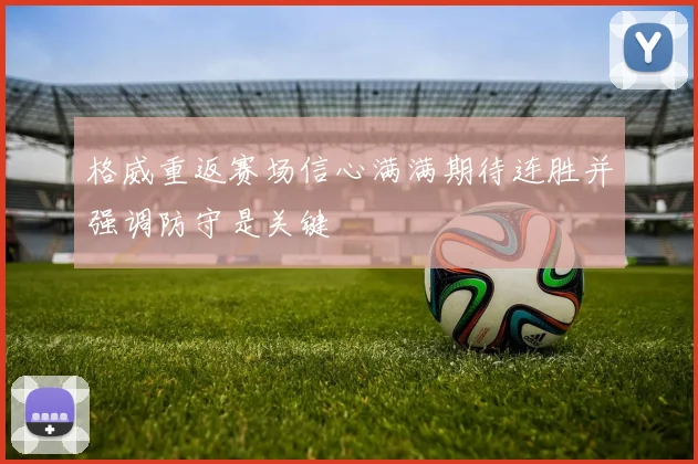 格威重返赛场信心满满期待连胜并强调防守是关键