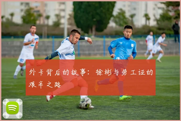 外卡背后的故事：徐彬与劳工证的艰辛之路