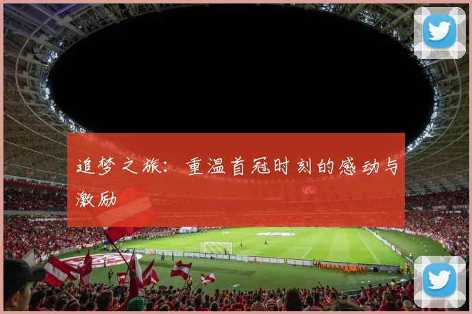 追梦之旅：重温首冠时刻的感动与激励